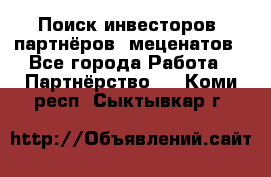 Поиск инвесторов, партнёров, меценатов - Все города Работа » Партнёрство   . Коми респ.,Сыктывкар г.
